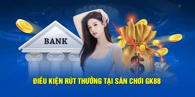 Điều kiện rút thưởng tại sân chơi GK88