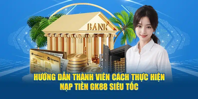 Hướng dẫn thành viên cách thực hiện nạp tiền GK88 siêu tốc