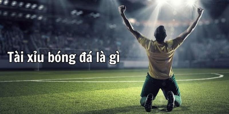 Kèo tài xỉu bóng đá là gì?