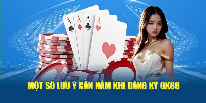 Một số lưu ý cần nắm khi đăng ký GK88