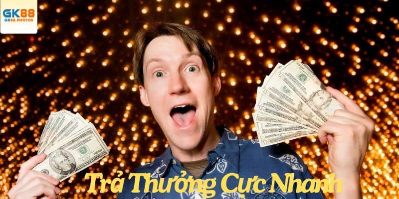 Trả thưởng cực nhanh, cực hời